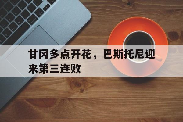 甘冈多点开花，巴斯托尼迎来第三连败 